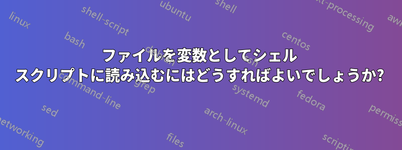 ファイルを変数としてシェル スクリプトに読み込むにはどうすればよいでしょうか?