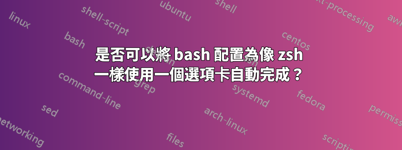 是否可以將 bash 配置為像 zsh 一樣使用一個選項卡自動完成？