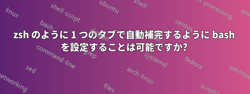 zsh のように 1 つのタブで自動補完するように bash を設定することは可能ですか?