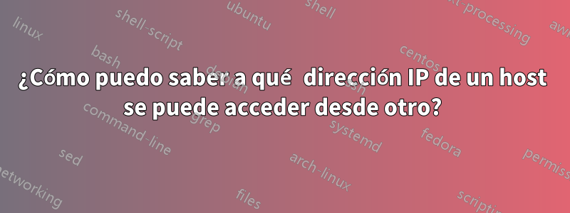 ¿Cómo puedo saber a qué dirección IP de un host se puede acceder desde otro?