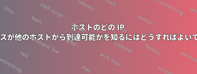 ホストのどの IP アドレスが他のホストから到達可能かを知るにはどうすればよいですか?