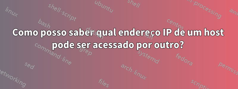Como posso saber qual endereço IP de um host pode ser acessado por outro?