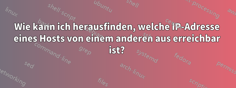 Wie kann ich herausfinden, welche IP-Adresse eines Hosts von einem anderen aus erreichbar ist?