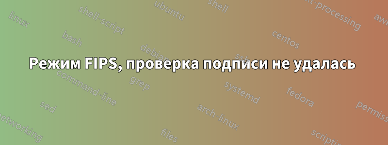 Режим FIPS, проверка подписи не удалась