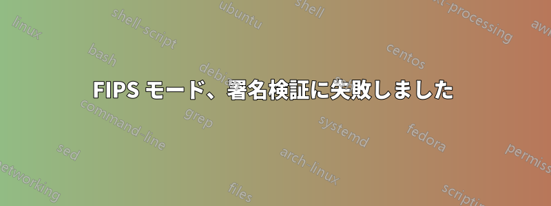 FIPS モード、署名検証に失敗しました