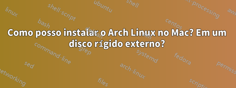 Como posso instalar o Arch Linux no Mac? Em um disco rígido externo?