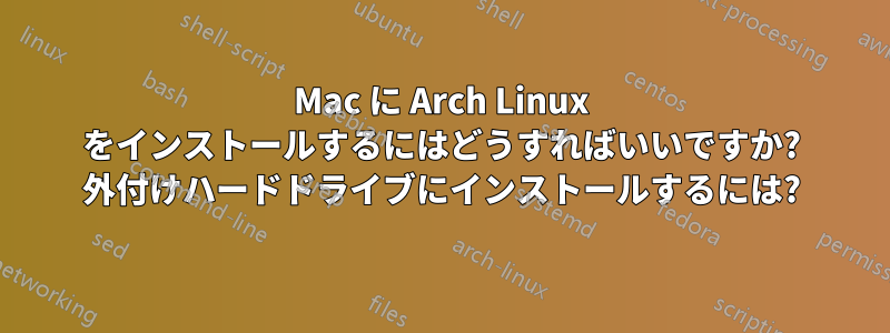 Mac に Arch Linux をインストールするにはどうすればいいですか? 外付けハードドライブにインストールするには?