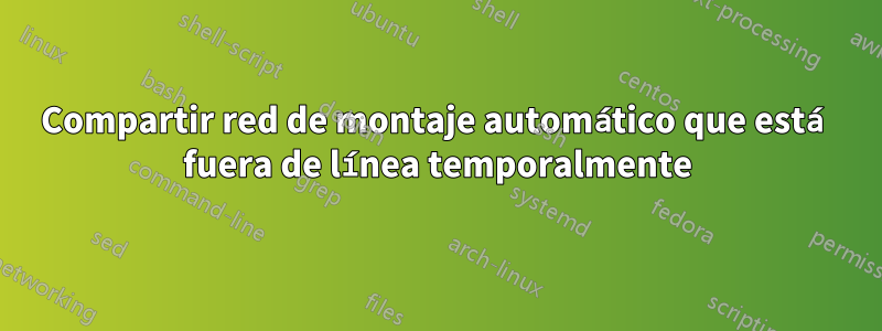 Compartir red de montaje automático que está fuera de línea temporalmente