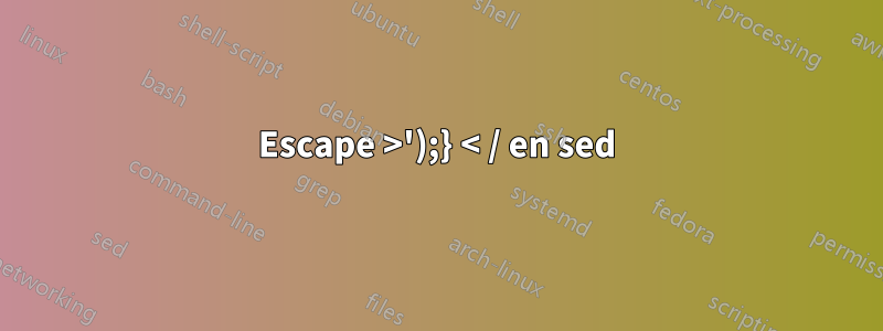 Escape >');} < / en sed