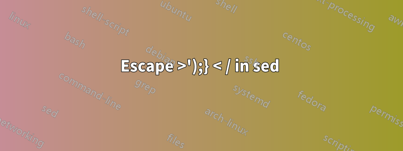 Escape >');} < / in sed