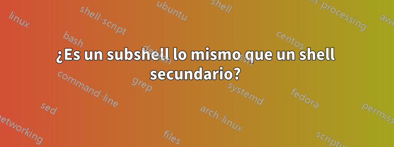 ¿Es un subshell lo mismo que un shell secundario?