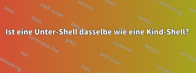 Ist eine Unter-Shell dasselbe wie eine Kind-Shell?