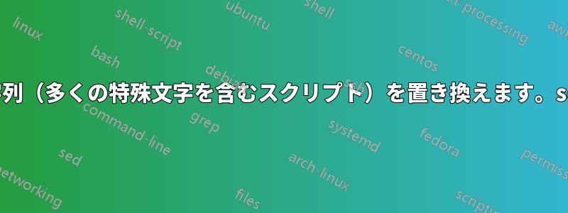 長いテキスト文字列（多くの特殊文字を含むスクリプト）を置き換えます。sed、awk、grep