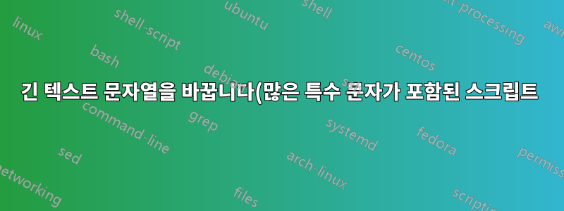 긴 텍스트 문자열을 바꿉니다(많은 특수 문자가 포함된 스크립트). sed, awk, grep