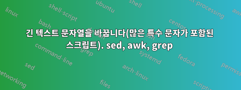 긴 텍스트 문자열을 바꿉니다(많은 특수 문자가 포함된 스크립트). sed, awk, grep