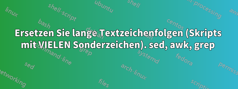 Ersetzen Sie lange Textzeichenfolgen (Skripts mit VIELEN Sonderzeichen). sed, awk, grep