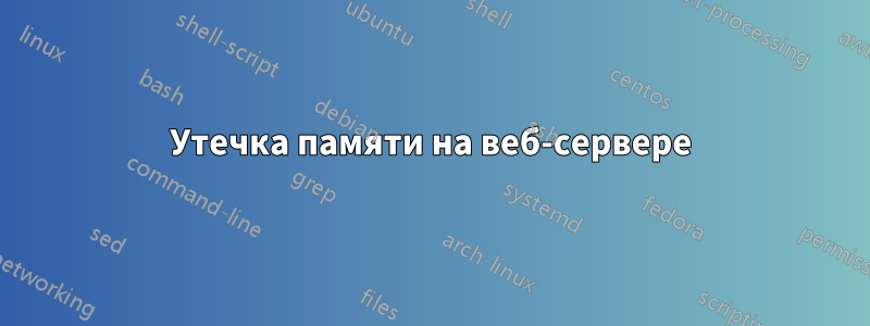 Утечка памяти на веб-сервере