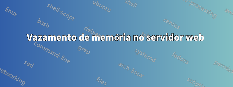 Vazamento de memória no servidor web
