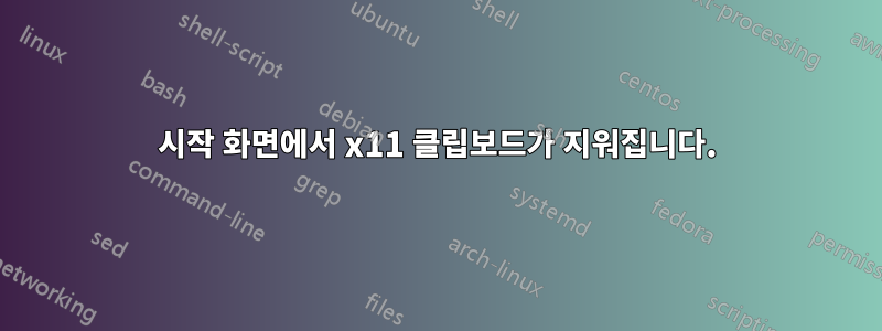 시작 화면에서 x11 클립보드가 지워집니다.