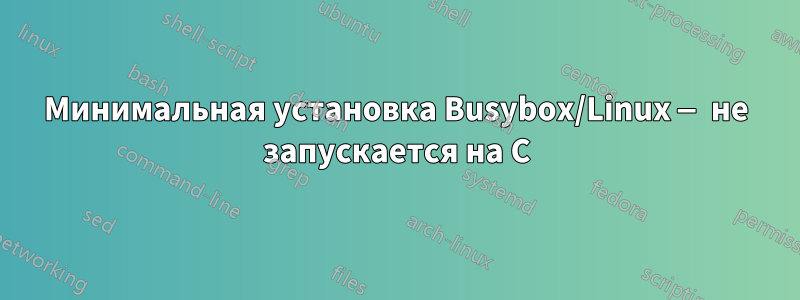 Минимальная установка Busybox/Linux — не запускается на C