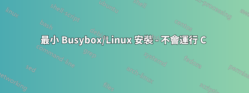 最小 Busybox/Linux 安裝 - 不會運行 C