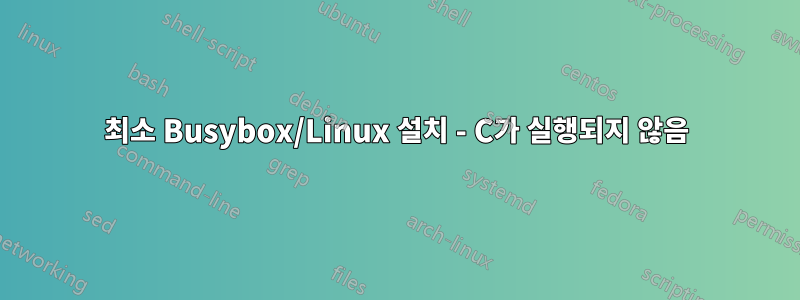 최소 Busybox/Linux 설치 - C가 실행되지 않음
