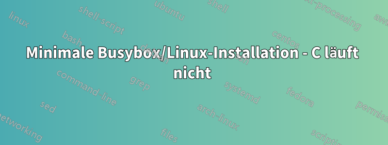 Minimale Busybox/Linux-Installation - C läuft nicht