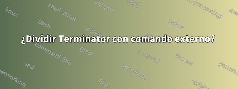 ¿Dividir Terminator con comando externo?