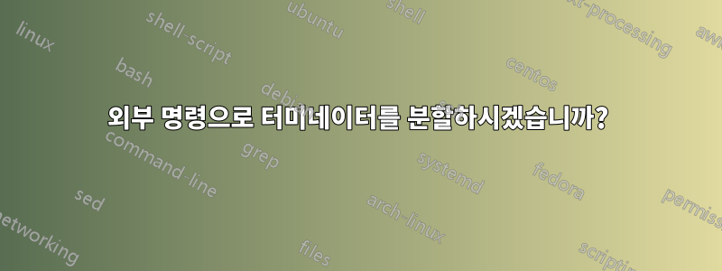 외부 명령으로 터미네이터를 분할하시겠습니까?