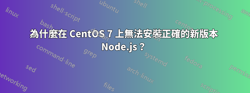 為什麼在 CentOS 7 上無法安裝正確的新版本 Node.js？