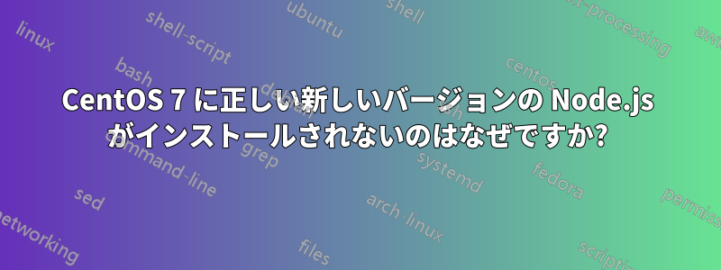 CentOS 7 に正しい新しいバージョンの Node.js がインストールされないのはなぜですか?