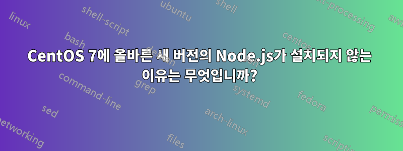 CentOS 7에 올바른 새 버전의 Node.js가 설치되지 않는 이유는 무엇입니까?