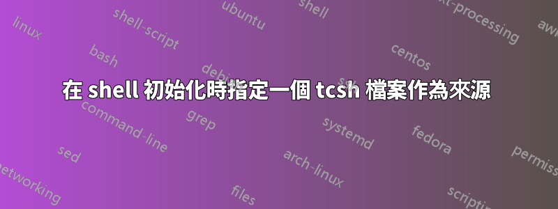在 shell 初始化時指定一個 tcsh 檔案作為來源