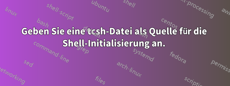 Geben Sie eine tcsh-Datei als Quelle für die Shell-Initialisierung an.