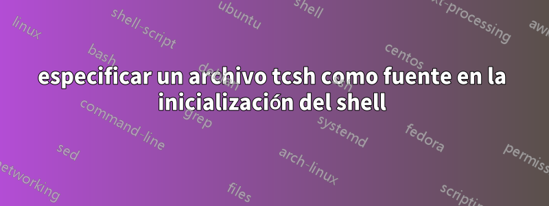 especificar un archivo tcsh como fuente en la inicialización del shell