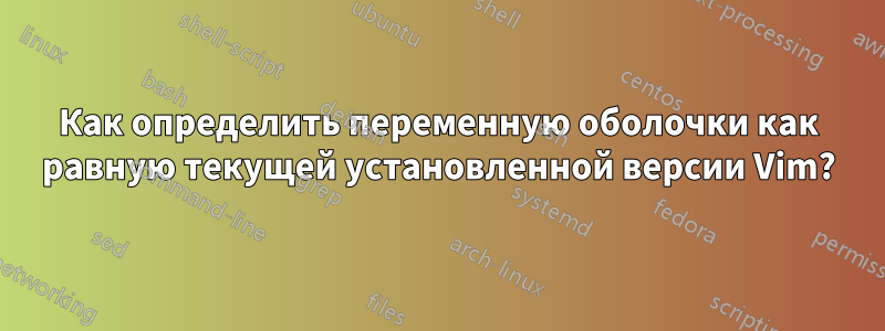 Как определить переменную оболочки как равную текущей установленной версии Vim?