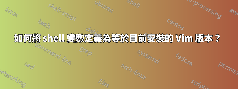 如何將 shell 變數定義為等於目前安裝的 Vim 版本?
