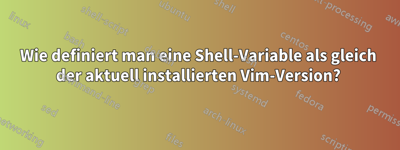 Wie definiert man eine Shell-Variable als gleich der aktuell installierten Vim-Version?