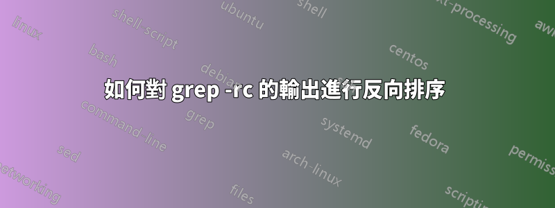 如何對 grep -rc 的輸出進行反向排序