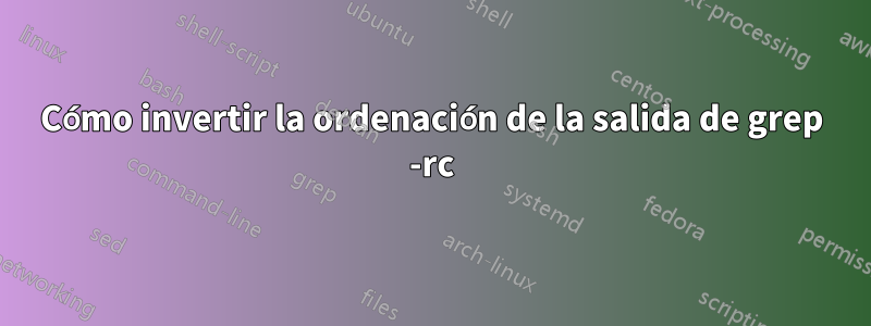 Cómo invertir la ordenación de la salida de grep -rc
