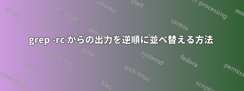 grep -rc からの出力を逆順に並べ替える方法