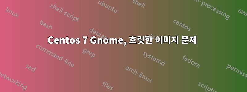 Centos 7 Gnome, 흐릿한 이미지 문제