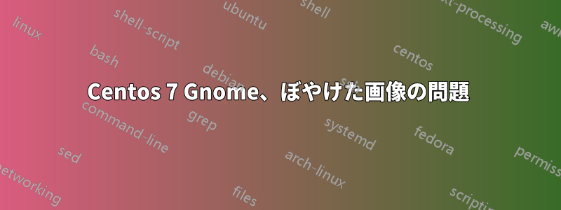 Centos 7 Gnome、ぼやけた画像の問題