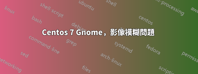Centos 7 Gnome,影像模糊問題