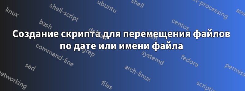 Создание скрипта для перемещения файлов по дате или имени файла
