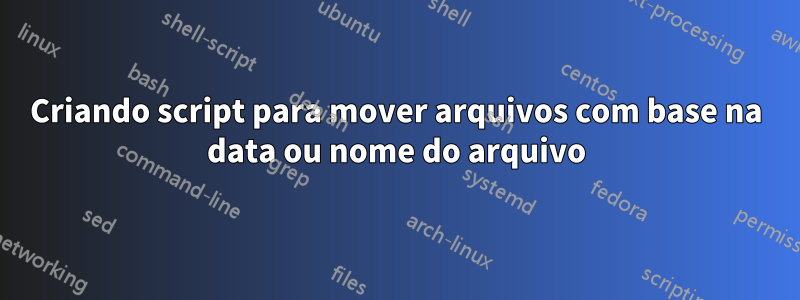 Criando script para mover arquivos com base na data ou nome do arquivo
