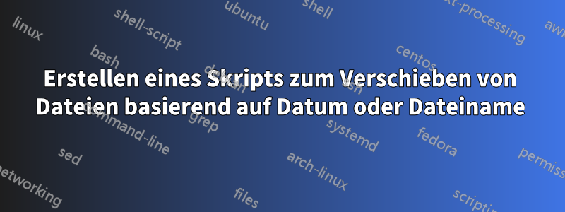 Erstellen eines Skripts zum Verschieben von Dateien basierend auf Datum oder Dateiname