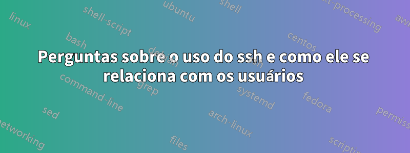 Perguntas sobre o uso do ssh e como ele se relaciona com os usuários