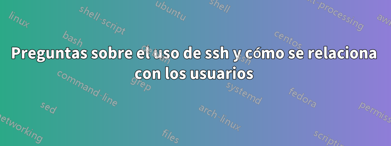 Preguntas sobre el uso de ssh y cómo se relaciona con los usuarios