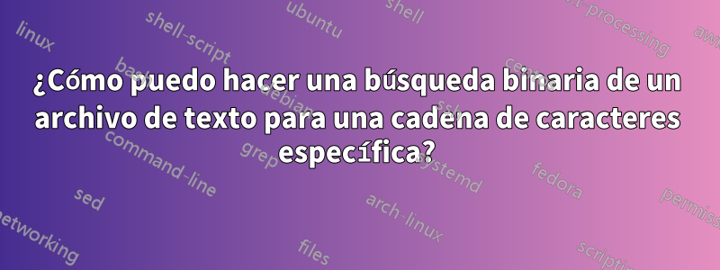 ¿Cómo puedo hacer una búsqueda binaria de un archivo de texto para una cadena de caracteres específica?